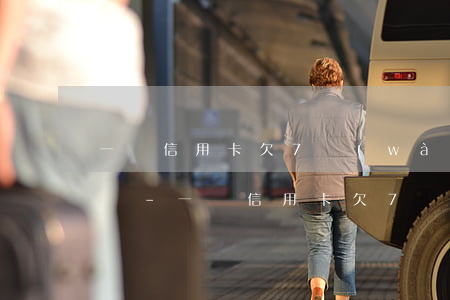 一張信用卡欠7萬(wàn)多還不出怎么辦-一張信用卡欠7萬(wàn)多還不出怎么辦呢