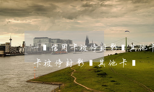 一張信用卡被停封影響其他卡嗎-一張信用卡被停封影響其他卡嗎
