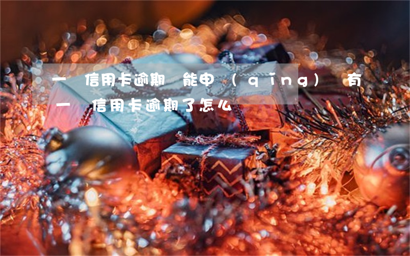 一張信用卡逾期還能申請(qǐng)嗎(有一張信用卡逾期了怎么辦)
