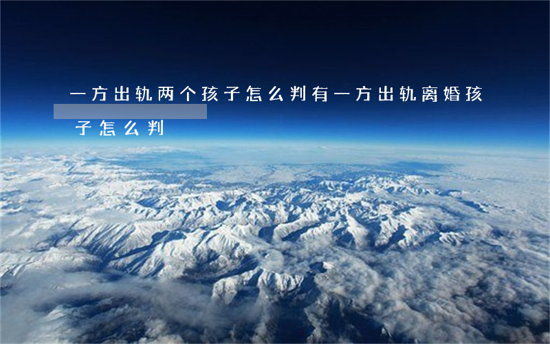 一方出轨两个孩子怎么判(有一方出轨离婚孩子怎么判)