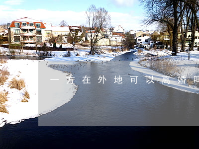 一方在外地可以离婚吗