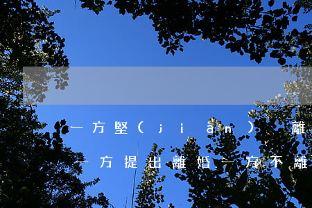 一方堅(jiān)決離婚一方不離怎么辦(一方提出離婚一方不離怎么辦)