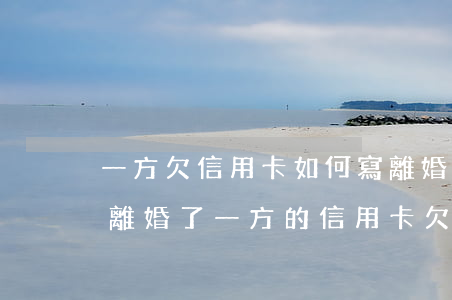 一方欠信用卡如何寫離婚協(xié)議書(離婚了一方的信用卡欠款)