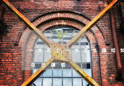 一方死亡一方怎么離婚(如果有一方死了可以自己離婚)