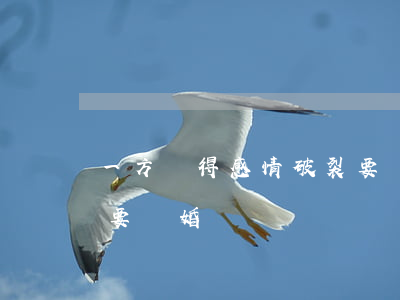 一方覺得感情破裂要離婚(一方覺得感情破裂要離婚)
