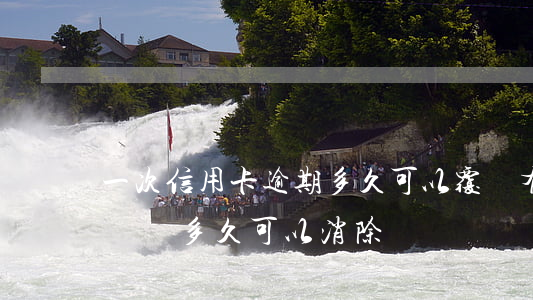 一次信用卡逾期多久可以覆蓋(有信用卡逾期記錄多久可以消除)