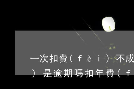 一次扣費(fèi)不成功警告會(huì)是逾期嗎(扣年費(fèi)導(dǎo)致逾期)