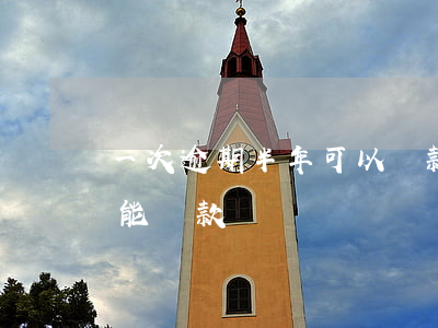 一次逾期半年可以還款嗎(逾期一年了還清還能貸款嗎)
