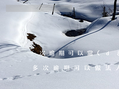 一次逾期可以當(dāng)法人嗎(如果有多次逾期可以做法人嗎)