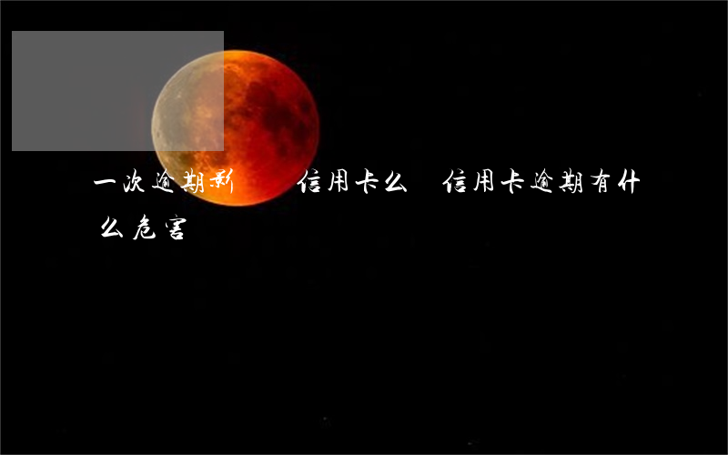一次逾期影響辦信用卡么(辦信用卡逾期有什么危害)