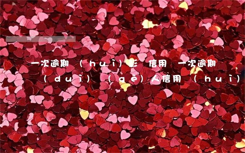 一次逾期會(huì)影響信用嗎 一次逾期對(duì)個(gè)人信用會(huì)有影響嗎
