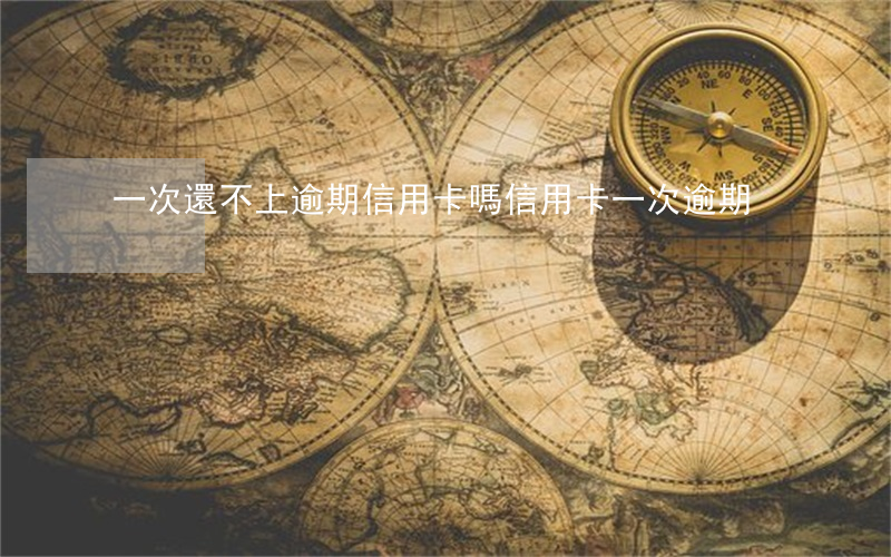 一次還不上逾期信用卡嗎 信用卡 一次逾期