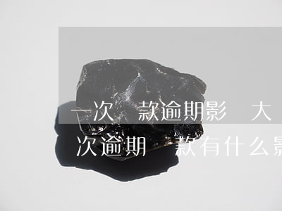 一次還款逾期影響大嗎(出現(xiàn)一次逾期還款有什么影響?)