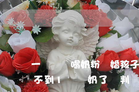 一歲寶寶喝奶粉離婚孩子會判給誰(離婚孩子不到1歲斷奶了,會判給誰)