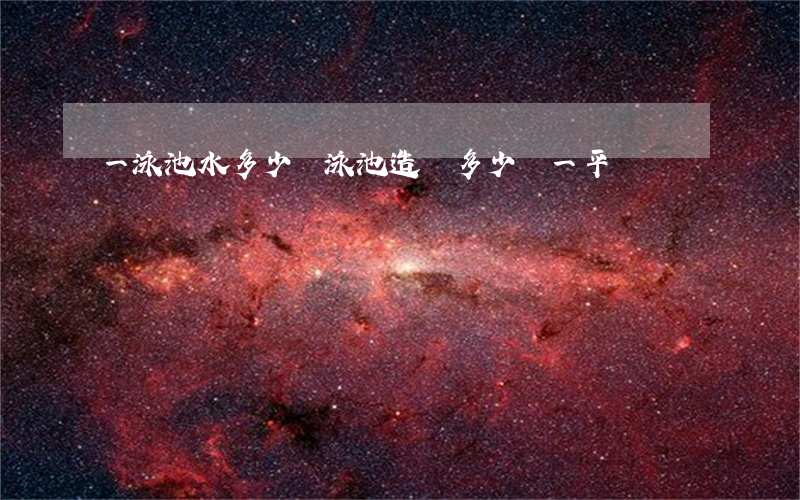 一泳池水多少錢(泳池造價多少錢一平)