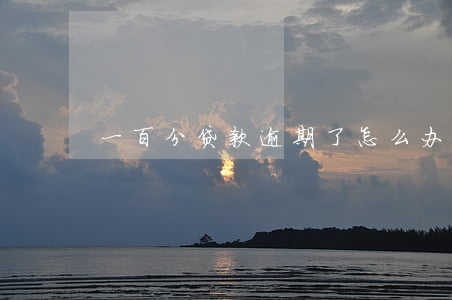 一百分贷款逾期了怎么办(佰仟金融逾期报案)