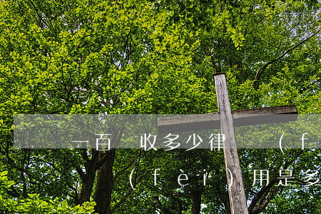 一百萬收多少律師費(fèi)(二百萬元律師費(fèi)用是多少錢)