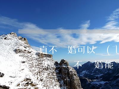 一直不離婚可以領(lǐng)結(jié)婚證嗎(不離婚能領(lǐng)結(jié)婚證嗎)
