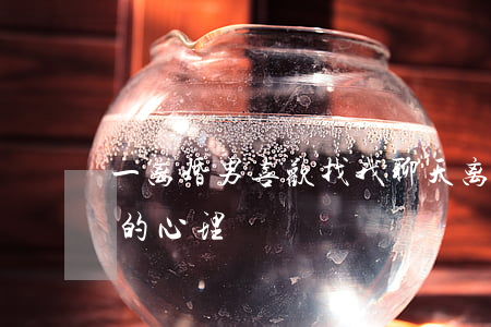 一离婚男喜欢找我聊天(离婚男人找异性聊天的心理)