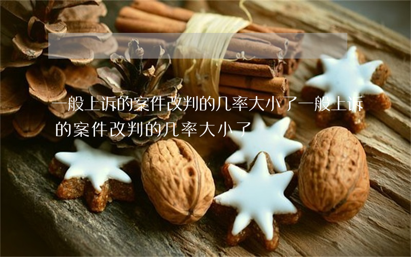 一般上诉的案件改判的几率大小了(一般上诉的案件改判的几率大小了)