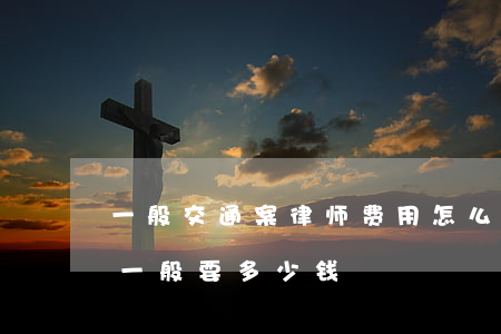 一般交通案律师费用怎么收取(交通案律师费一般要多少钱)