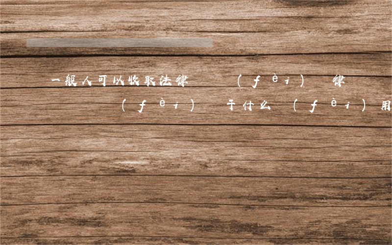 一般人可以收取法律顧問費(fèi)嗎(律師顧問費(fèi)屬于什么費(fèi)用)
