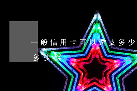 一般信用卡可以透支多少(一般信用卡能透支多少錢)