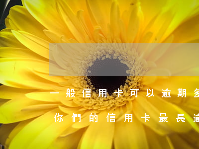 一般信用卡可以逾期多久能恢復(fù)-你們的信用卡最長逾期過多久