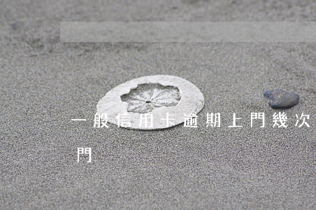 一般信用卡逾期上門幾次(信用卡逾期多久上門)