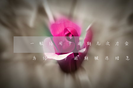 一般信用卡逾期几次才会被冻结-银行卡因为信用卡逾期被冻结怎么办