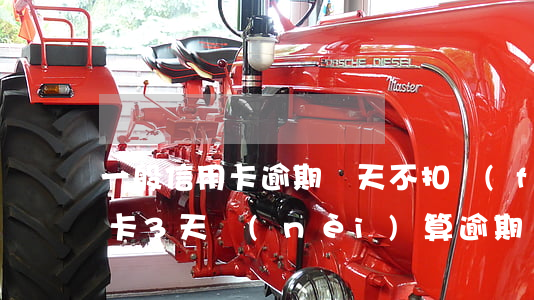 一般信用卡逾期幾天不扣費(fèi)(信用卡3天內(nèi)算逾期嗎)