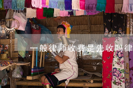 一般律师收费是先收吗(律师要先收费吗)