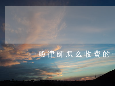 一般律師怎么收費的(一般律師怎么收費的)