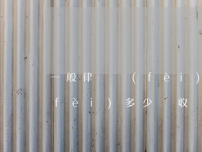 一般律師費(fèi)多少錢(一般律師費(fèi)多少錢 收費(fèi)標(biāo)準(zhǔn))