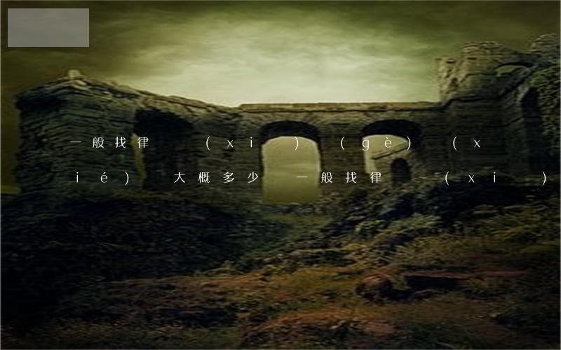 一般找律師寫(xiě)個(gè)協(xié)議大概多少錢(一般找律師寫(xiě)個(gè)協(xié)議大概多少錢)