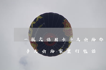 一般欠信用卡多久会给你打电话-欠信用卡多久会给家里打电话