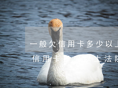 一般欠信用卡多少以上法院才會管-一般欠信用卡多少以上法院才會管呢