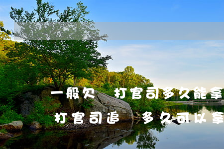 一般欠債打官司多久能拿到錢(qián)(打官司追債多久可以拿到錢(qián))