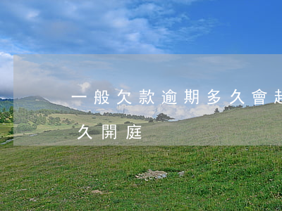 一般欠款逾期多久會起訴（負債逾期被起訴多久開庭）