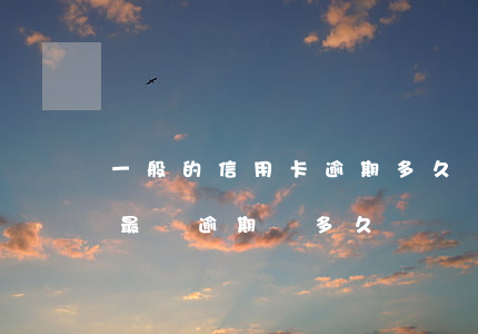 一般的信用卡逾期多久會消除(你們的信用卡最長逾期過多久)