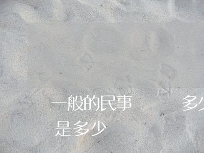一般的民事訴訟費多少錢啊(一般民事訴訟費是多少)