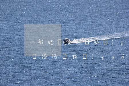 一般起訴侵犯隱私權(quán)需要多少錢(侵犯隱私權(quán)怎么起訴)