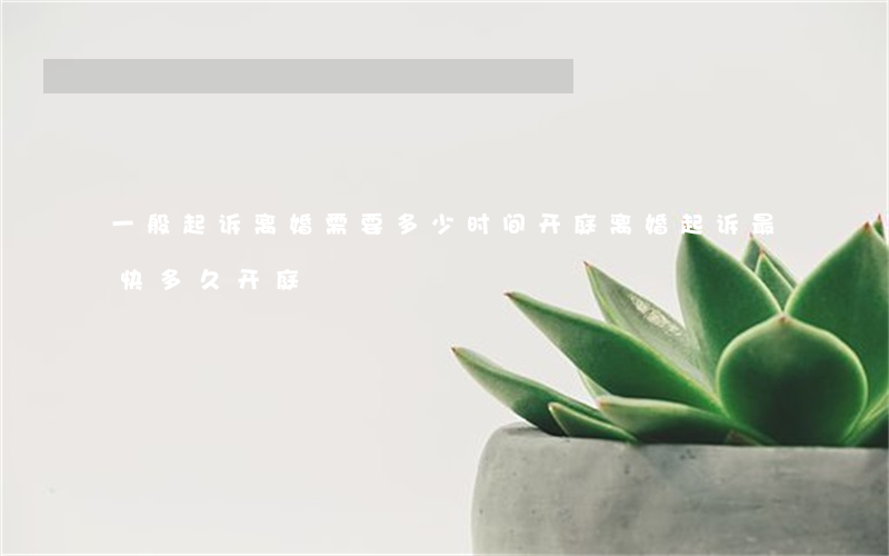 一般起诉离婚需要多少时间开庭(离婚起诉最快多久开庭)