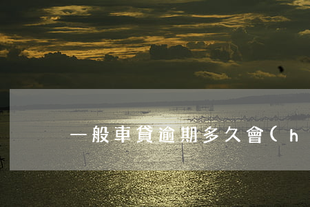 一般車貸逾期多久會(huì)起訴