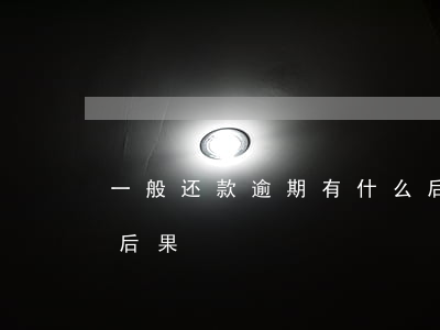 一般还款逾期有什么后果(还款逾期了会有啥后果)