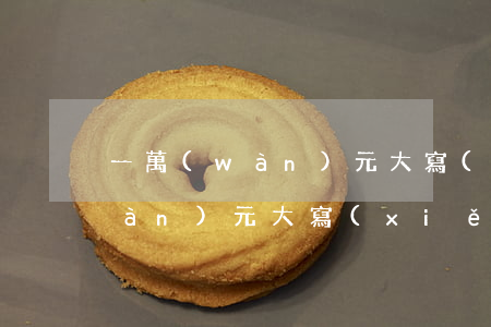 一萬(wàn)元大寫(xiě)(一萬(wàn)元大寫(xiě)怎么寫(xiě))