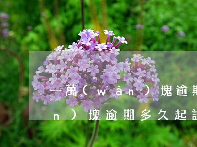 一萬(wàn)塊逾期多久起訴 一萬(wàn)塊逾期多久起訴