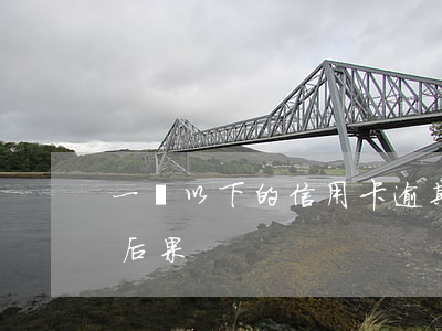 一萬以下的信用卡逾期后果（萬寧信用卡逾期后果）