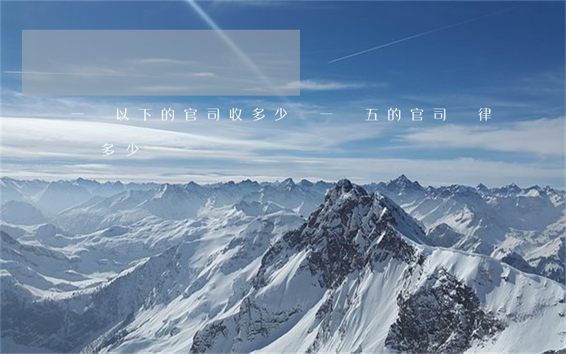 一萬以下的官司收多少錢(一萬五的官司請律師多少錢)
