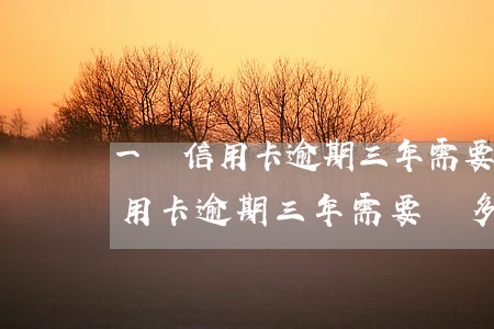 一萬信用卡逾期三年需要還多少錢-一萬信用卡逾期三年需要還多少錢呢